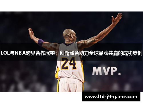 LOL与NBA跨界合作展望：创新融合助力全球品牌共赢的成功案例