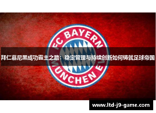 拜仁慕尼黑成功霸主之路：稳定管理与持续创新如何铸就足球帝国