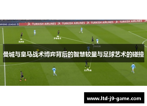 曼城与皇马战术博弈背后的智慧较量与足球艺术的碰撞