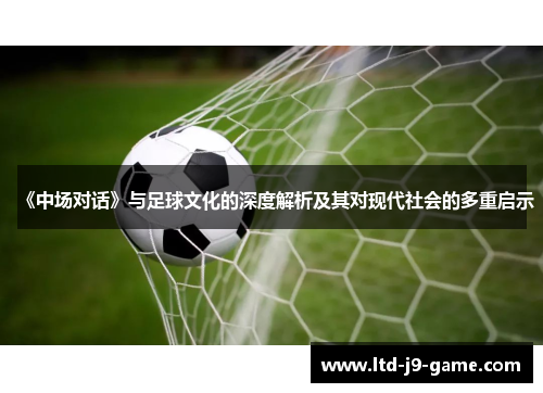 《中场对话》与足球文化的深度解析及其对现代社会的多重启示