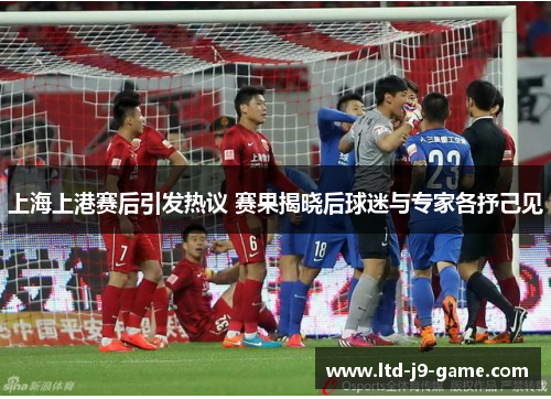 上海上港赛后引发热议 赛果揭晓后球迷与专家各抒己见