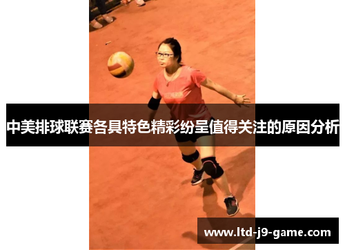 中美排球联赛各具特色精彩纷呈值得关注的原因分析
