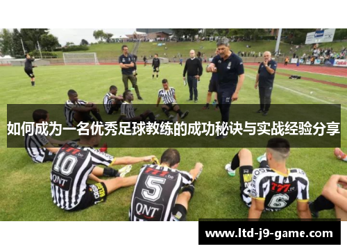 如何成为一名优秀足球教练的成功秘诀与实战经验分享