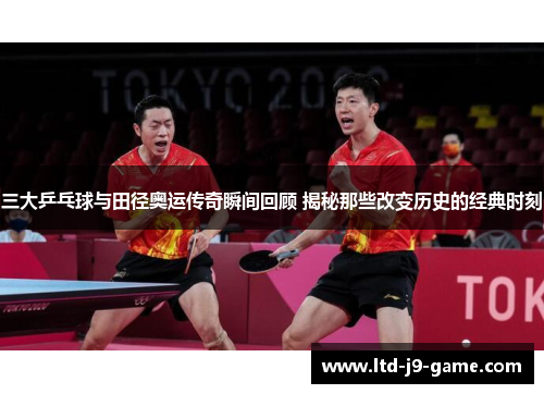 三大乒乓球与田径奥运传奇瞬间回顾 揭秘那些改变历史的经典时刻