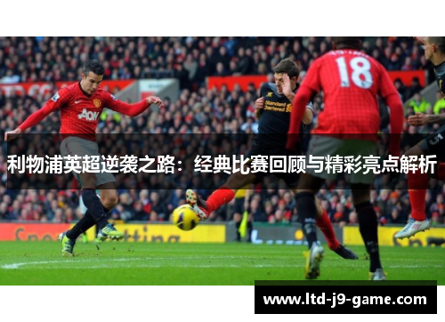 利物浦英超逆袭之路：经典比赛回顾与精彩亮点解析