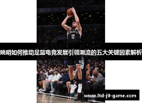 姚明如何推动足篮电竞发展引领潮流的五大关键因素解析