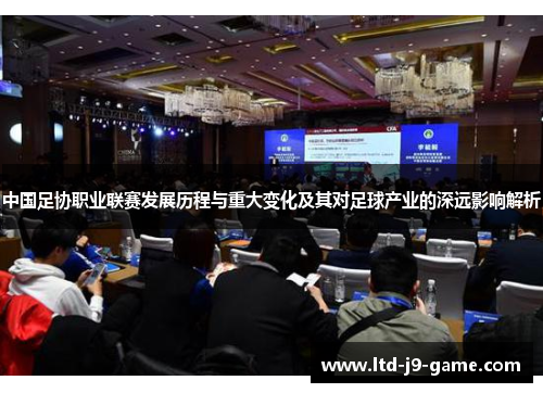 中国足协职业联赛发展历程与重大变化及其对足球产业的深远影响解析
