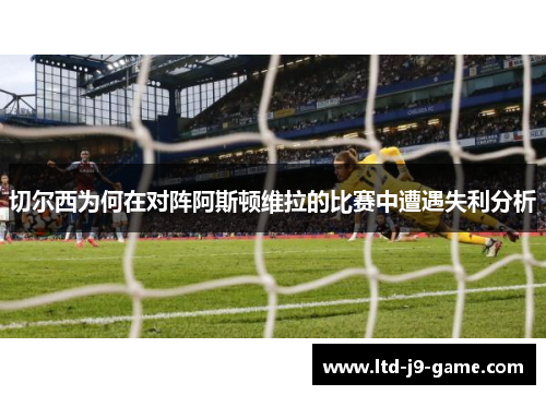 切尔西为何在对阵阿斯顿维拉的比赛中遭遇失利分析