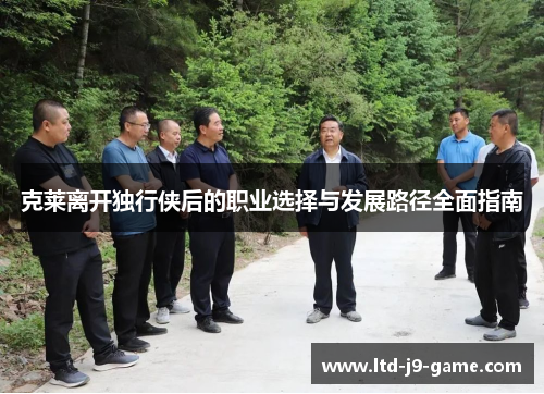 克莱离开独行侠后的职业选择与发展路径全面指南