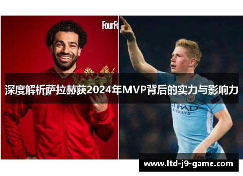 深度解析萨拉赫获2024年MVP背后的实力与影响力