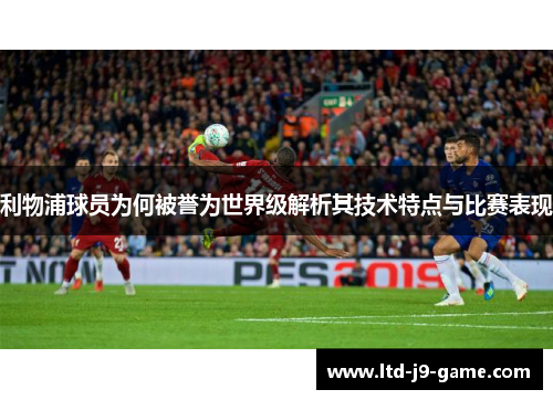 利物浦球员为何被誉为世界级解析其技术特点与比赛表现