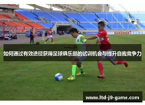 如何通过有效途径获得足球俱乐部的试训机会与提升自我竞争力