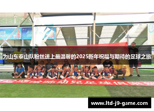 为山东泰山队粉丝送上最温馨的2025新年祝福与期待的足球之旅