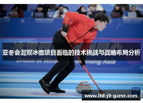 亚冬会混双冰壶项目面临的技术挑战与战略布局分析