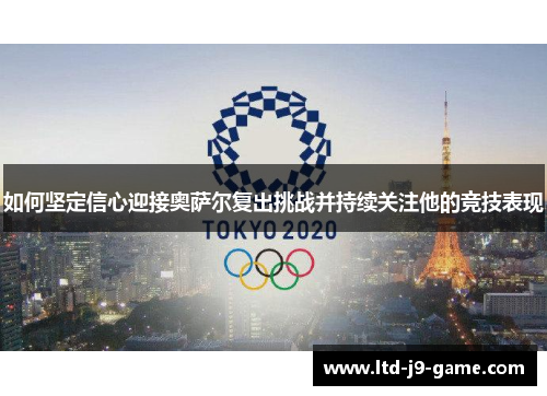如何坚定信心迎接奥萨尔复出挑战并持续关注他的竞技表现
