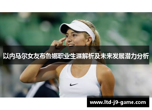 以内马尔女友布鲁娜职业生涯解析及未来发展潜力分析