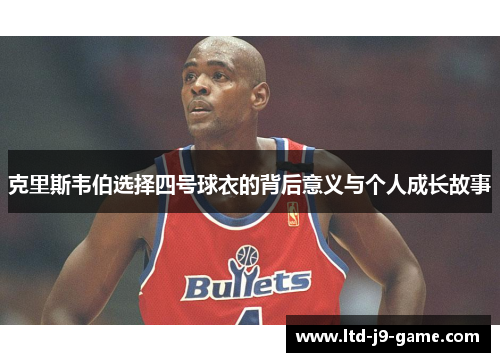 克里斯韦伯选择四号球衣的背后意义与个人成长故事