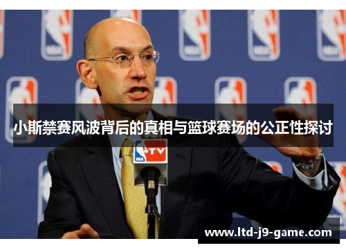 小斯禁赛风波背后的真相与篮球赛场的公正性探讨