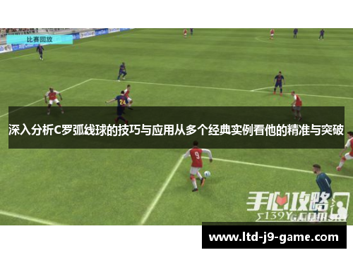 深入分析C罗弧线球的技巧与应用从多个经典实例看他的精准与突破