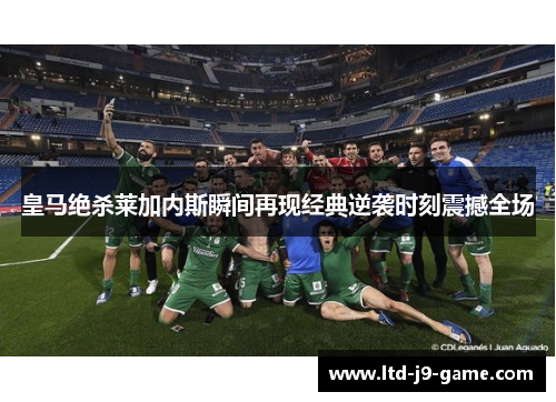 皇马绝杀莱加内斯瞬间再现经典逆袭时刻震撼全场