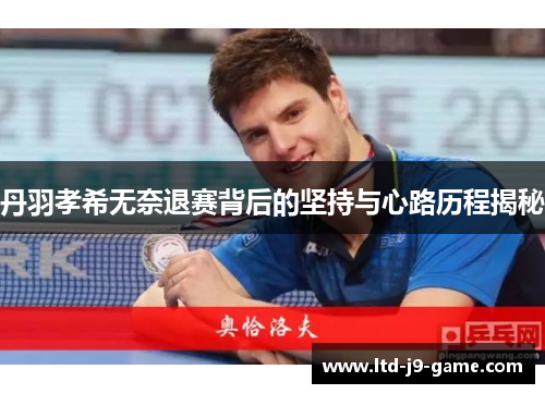 丹羽孝希无奈退赛背后的坚持与心路历程揭秘