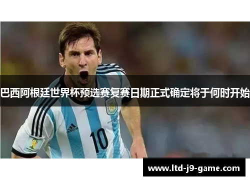 巴西阿根廷世界杯预选赛复赛日期正式确定将于何时开始