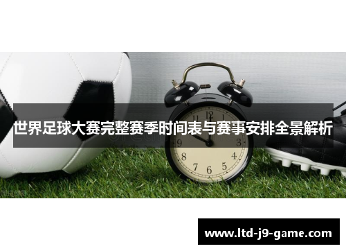 世界足球大赛完整赛季时间表与赛事安排全景解析