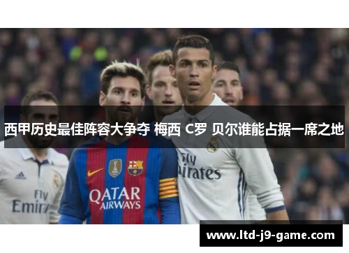 西甲历史最佳阵容大争夺 梅西 C罗 贝尔谁能占据一席之地