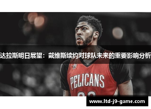 达拉斯明日展望:戴维斯续约对球队未来的重要影响分析 达拉斯明日展望:戴维斯续约对球队未来的重要影响分析