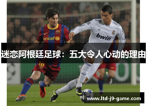 迷恋阿根廷足球：五大令人心动的理由