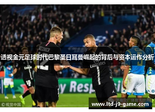 透视金元足球时代巴黎圣日耳曼崛起的背后与资本运作分析