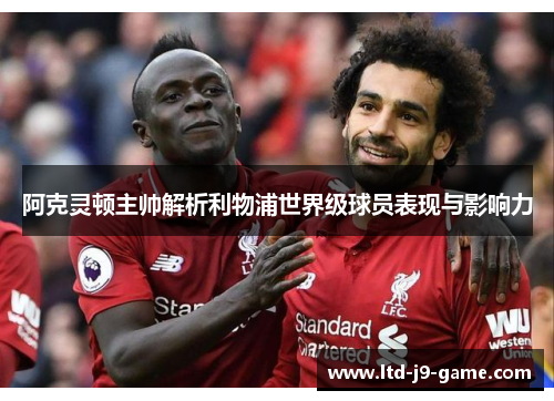 阿克灵顿主帅解析利物浦世界级球员表现与影响力