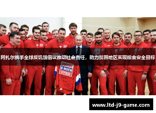 阿扎尔携手全球反饥饿倡议推动社会责任，助力贫困地区实现粮食安全目标