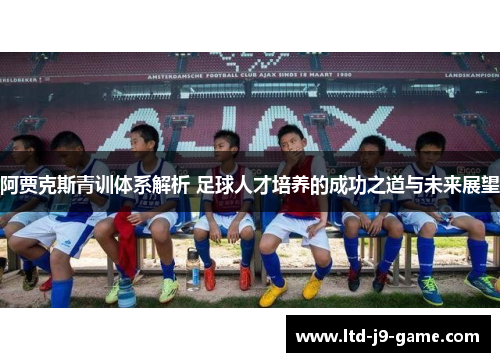 阿贾克斯青训体系解析 足球人才培养的成功之道与未来展望