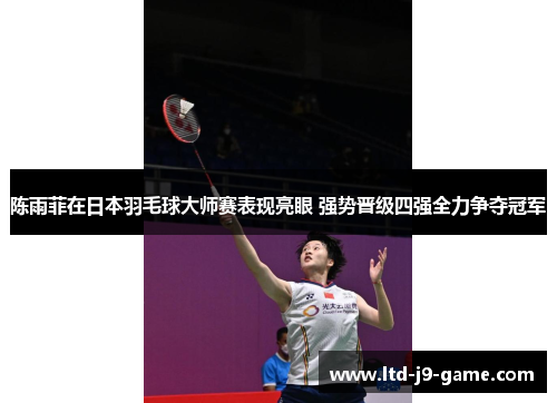 陈雨菲在日本羽毛球大师赛表现亮眼 强势晋级四强全力争夺冠军
