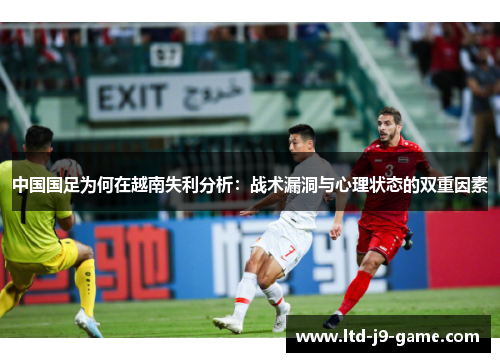 中国国足为何在越南失利分析：战术漏洞与心理状态的双重因素