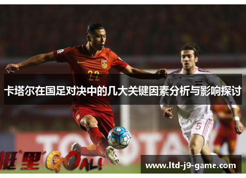 卡塔尔在国足对决中的几大关键因素分析与影响探讨 卡塔尔在国足对决中的几大关键因素分析与影响探讨