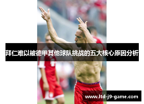 拜仁难以被德甲其他球队挑战的五大核心原因分析