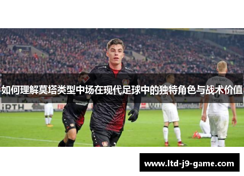 如何理解莫塔类型中场在现代足球中的独特角色与战术价值