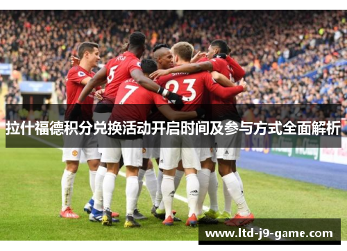 拉什福德积分兑换活动开启时间及参与方式全面解析