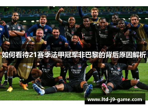 如何看待21赛季法甲冠军非巴黎的背后原因解析 如何看待21赛季法甲冠军非巴黎的背后原因解析