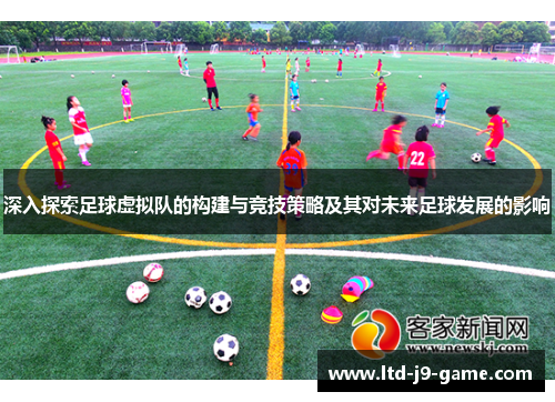 深入探索足球虚拟队的构建与竞技策略及其对未来足球发展的影响