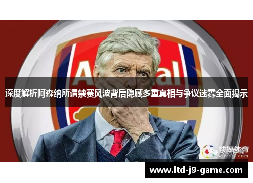 深度解析阿森纳所谓禁赛风波背后隐藏多重真相与争议迷雾全面揭示 深度解析阿森纳所谓禁赛风波背后隐藏多重真相与争议迷雾全面揭示