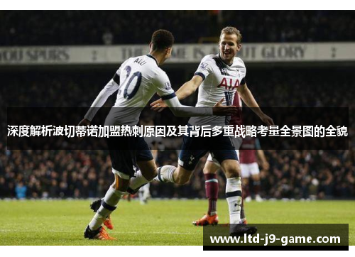 深度解析波切蒂诺加盟热刺原因及其背后多重战略考量全景图的全貌 深度解析波切蒂诺加盟热刺原因及其背后多重战略考量全景图的全貌