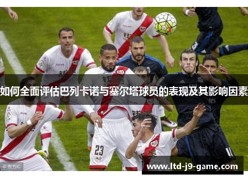 如何全面评估巴列卡诺与塞尔塔球员的表现及其影响因素