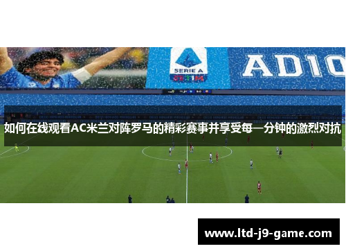 如何在线观看AC米兰对阵罗马的精彩赛事并享受每一分钟的激烈对抗