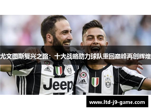 尤文图斯复兴之路：十大战略助力球队重回巅峰再创辉煌