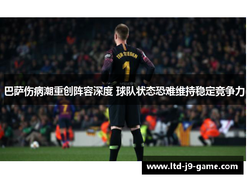 巴萨伤病潮重创阵容深度 球队状态恐难维持稳定竞争力