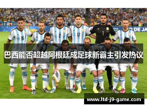巴西能否超越阿根廷成足球新霸主引发热议