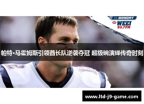 帕特·马霍姆斯引领酋长队逆袭夺冠 超级碗演绎传奇时刻